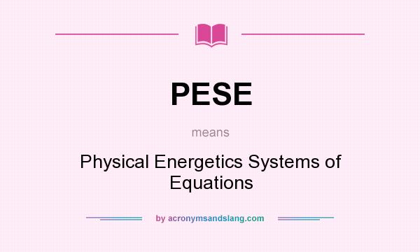What does PESE mean? It stands for Physical Energetics Systems of Equations