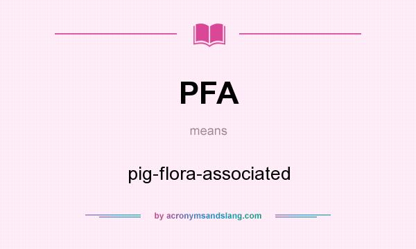 What does PFA mean? It stands for pig-flora-associated