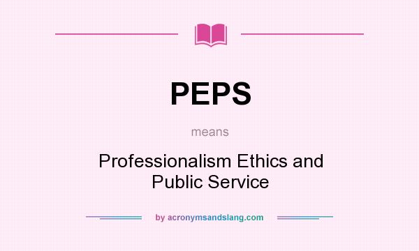 What does PEPS mean? It stands for Professionalism Ethics and Public Service