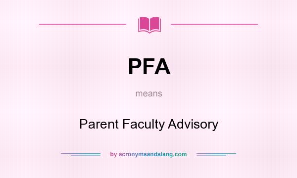 What does PFA mean? It stands for Parent Faculty Advisory