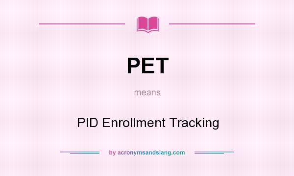 What does PET mean? It stands for PID Enrollment Tracking