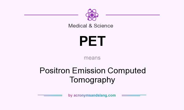 What does PET mean? It stands for Positron Emission Computed Tomography