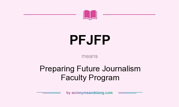 What does PFJFP mean? It stands for Preparing Future Journalism Faculty Program