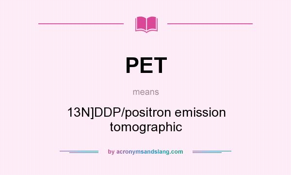 What does PET mean? It stands for 13N]DDP/positron emission tomographic