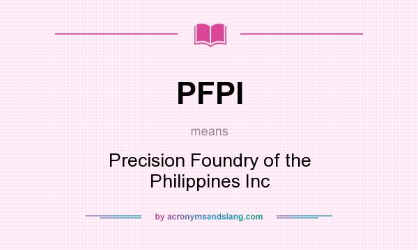 What does PFPI mean? It stands for Precision Foundry of the Philippines Inc
