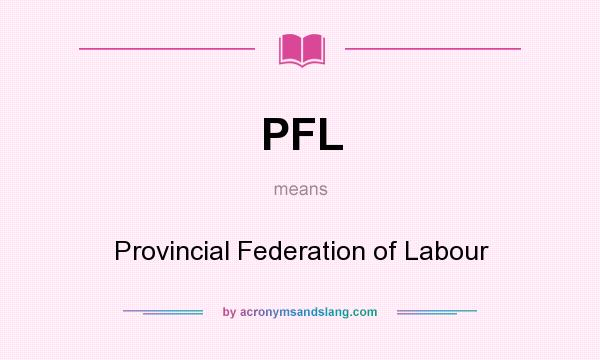 What does PFL mean? It stands for Provincial Federation of Labour