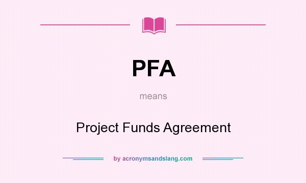 What does PFA mean? It stands for Project Funds Agreement