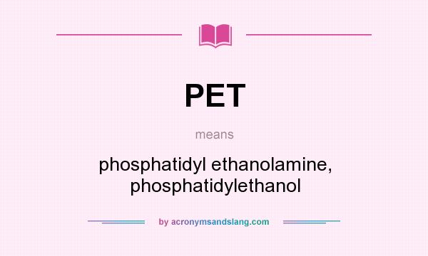 What does PET mean? It stands for phosphatidyl ethanolamine, phosphatidylethanol