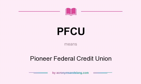 What does PFCU mean? It stands for Pioneer Federal Credit Union