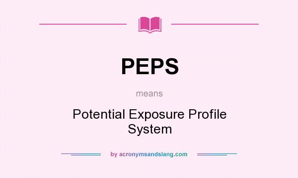 What does PEPS mean? It stands for Potential Exposure Profile System