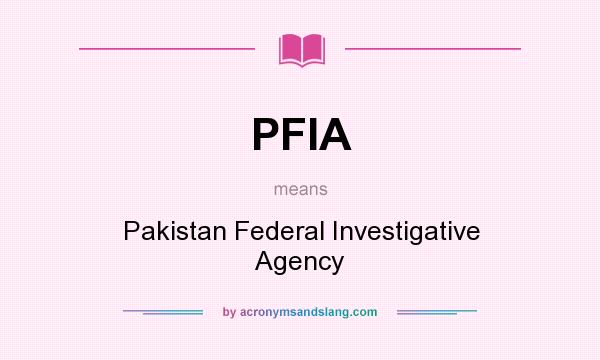 What does PFIA mean? It stands for Pakistan Federal Investigative Agency