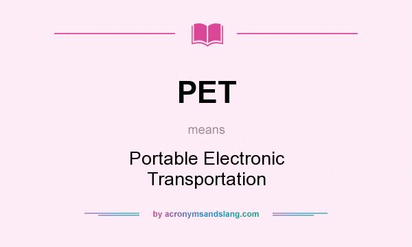 What does PET mean? It stands for Portable Electronic Transportation