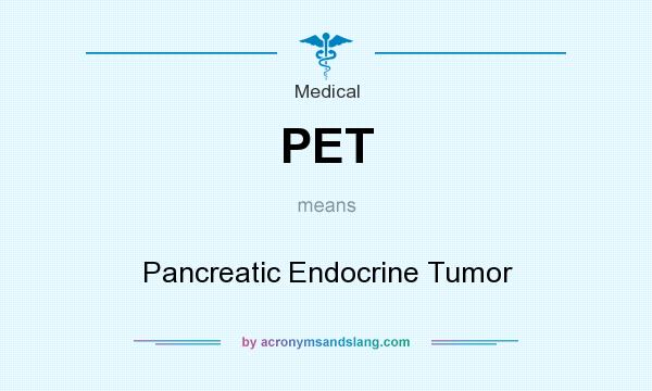 What does PET mean? It stands for Pancreatic Endocrine Tumor