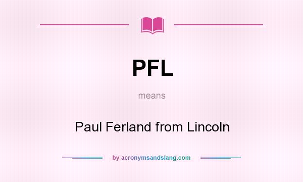 What does PFL mean? It stands for Paul Ferland from Lincoln