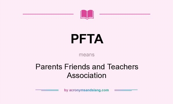 What does PFTA mean? It stands for Parents Friends and Teachers Association