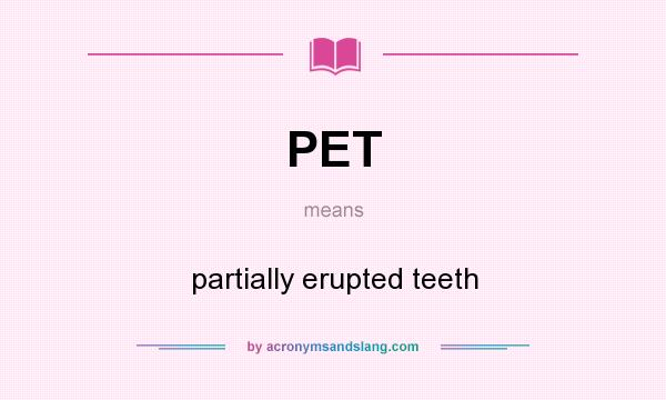 What does PET mean? It stands for partially erupted teeth