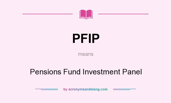 What does PFIP mean? It stands for Pensions Fund Investment Panel
