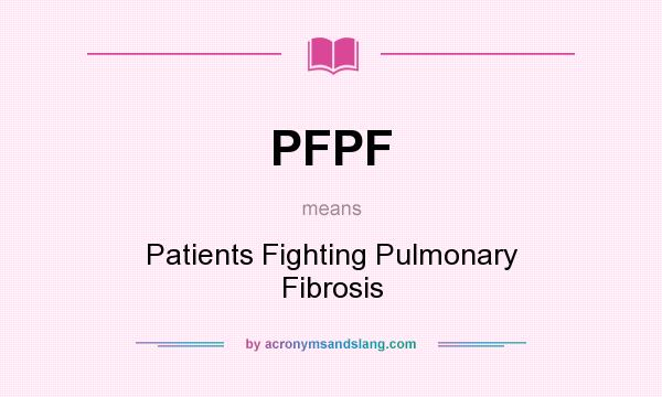 What does PFPF mean? It stands for Patients Fighting Pulmonary Fibrosis