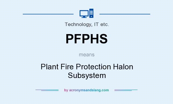 What does PFPHS mean? It stands for Plant Fire Protection Halon Subsystem