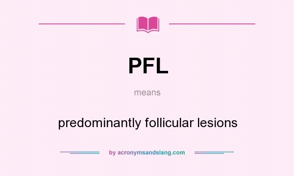 What does PFL mean? It stands for predominantly follicular lesions