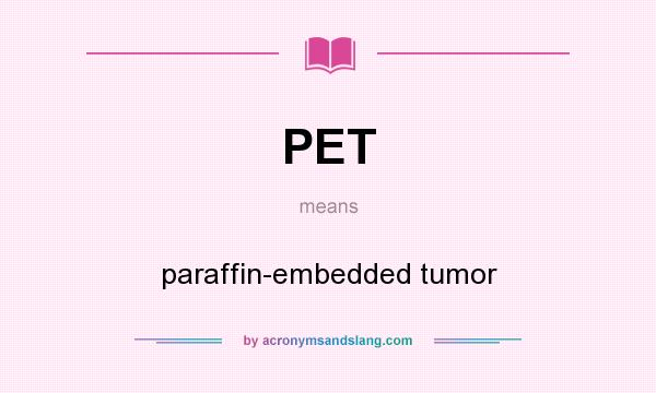 What does PET mean? It stands for paraffin-embedded tumor