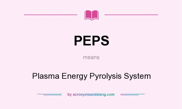 What does PEPS mean? It stands for Plasma Energy Pyrolysis System
