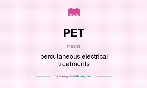 What does PET mean? It stands for percutaneous electrical treatments