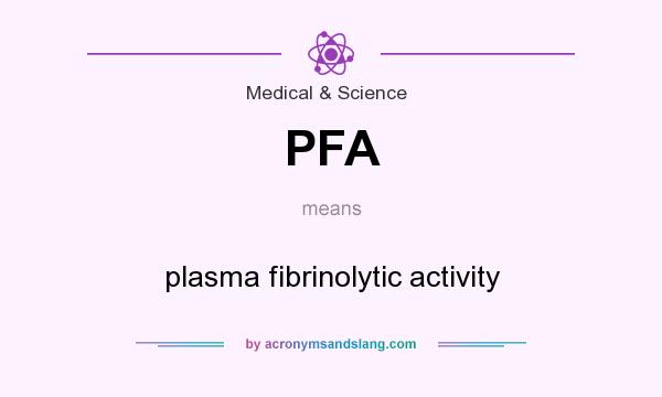 What does PFA mean? It stands for plasma fibrinolytic activity