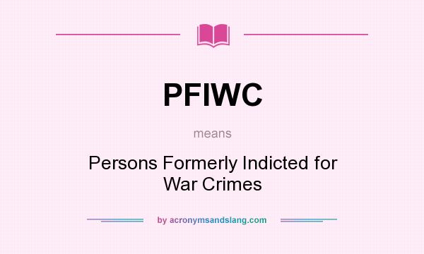 What does PFIWC mean? It stands for Persons Formerly Indicted for War Crimes