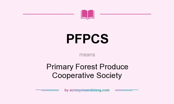 What does PFPCS mean? It stands for Primary Forest Produce Cooperative Society