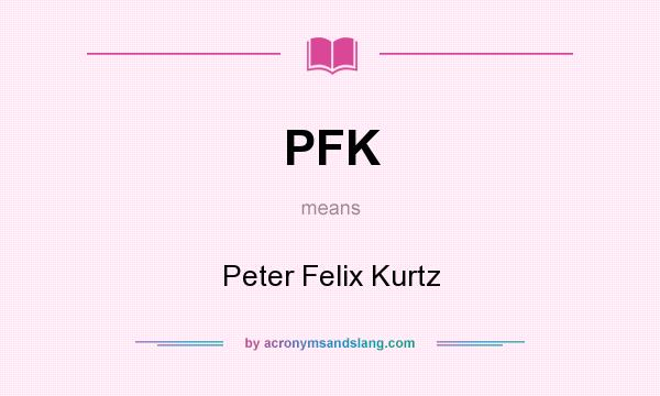 What does PFK mean? It stands for Peter Felix Kurtz