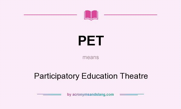 What does PET mean? It stands for Participatory Education Theatre