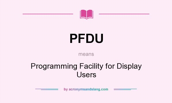 What does PFDU mean? It stands for Programming Facility for Display Users