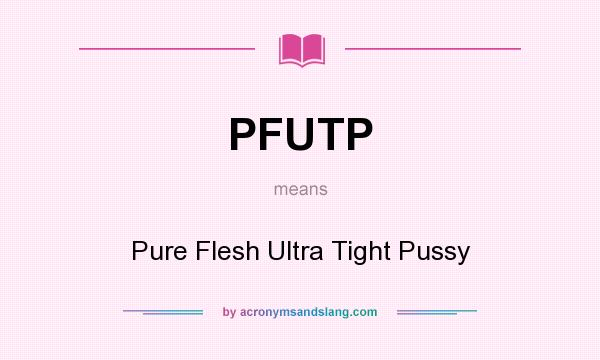 What does PFUTP mean? It stands for Pure Flesh Ultra Tight Pussy