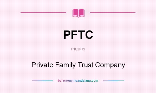 What does PFTC mean? It stands for Private Family Trust Company