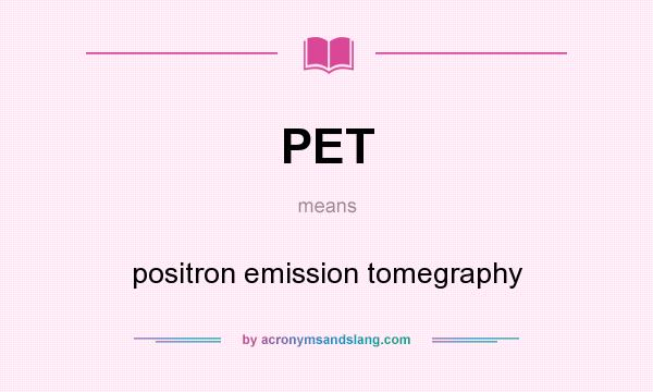 What does PET mean? It stands for positron emission tomegraphy