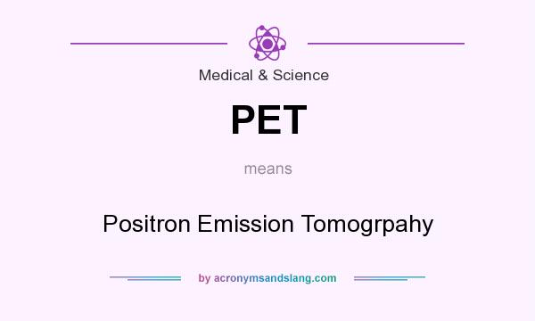 What does PET mean? It stands for Positron Emission Tomogrpahy