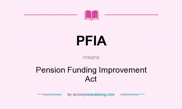 What does PFIA mean? It stands for Pension Funding Improvement Act