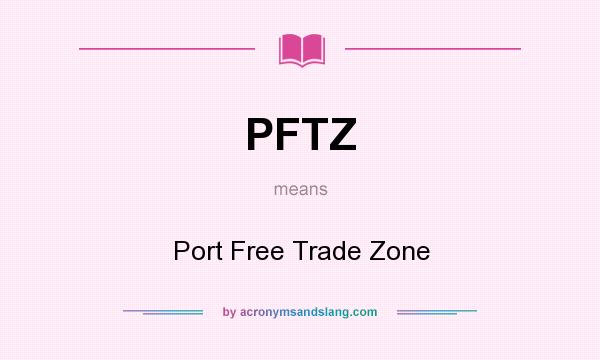 What does PFTZ mean? It stands for Port Free Trade Zone