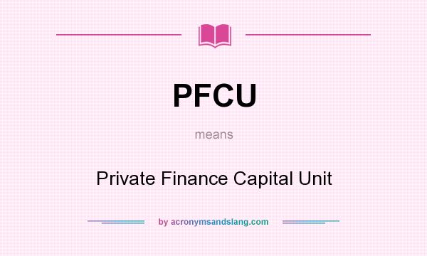 What does PFCU mean? It stands for Private Finance Capital Unit