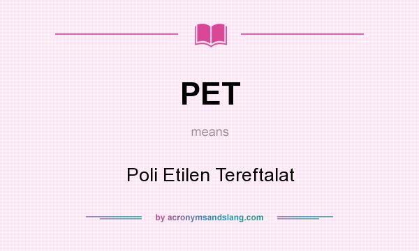 What does PET mean? It stands for Poli Etilen Tereftalat