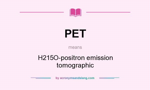 What does PET mean? It stands for H215O-positron emission tomographic