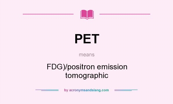 What does PET mean? It stands for FDG)/positron emission tomographic