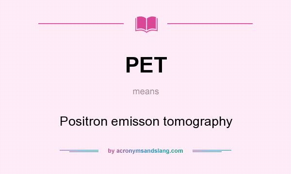 What does PET mean? It stands for Positron emisson tomography