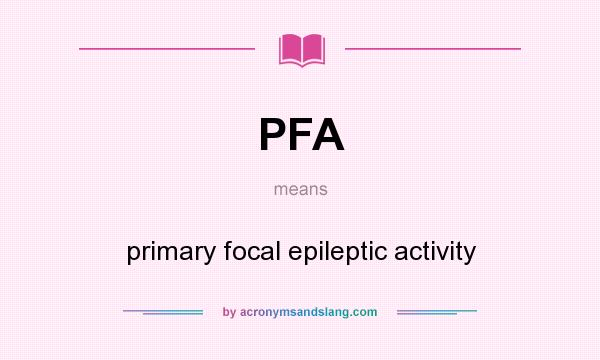What does PFA mean? It stands for primary focal epileptic activity