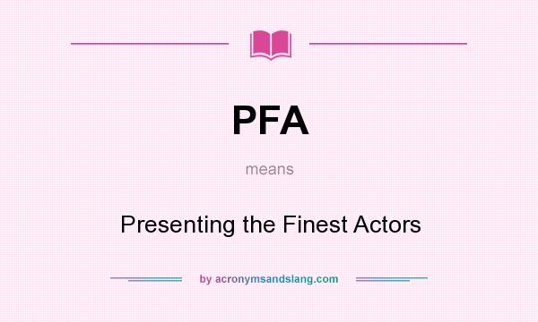 What does PFA mean? It stands for Presenting the Finest Actors