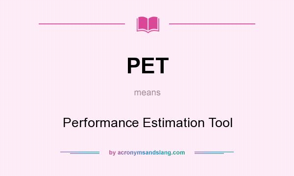 What does PET mean? It stands for Performance Estimation Tool
