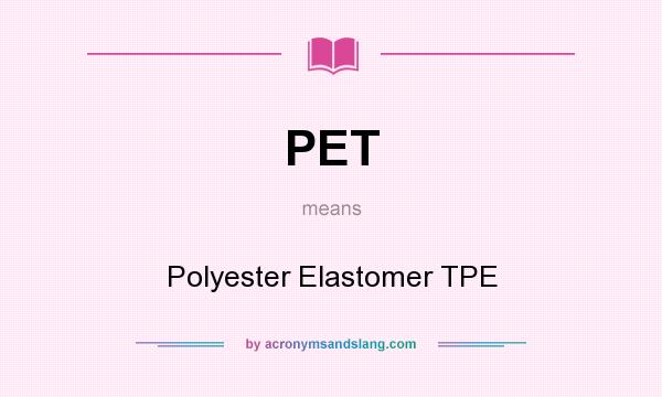 What does PET mean? It stands for Polyester Elastomer TPE