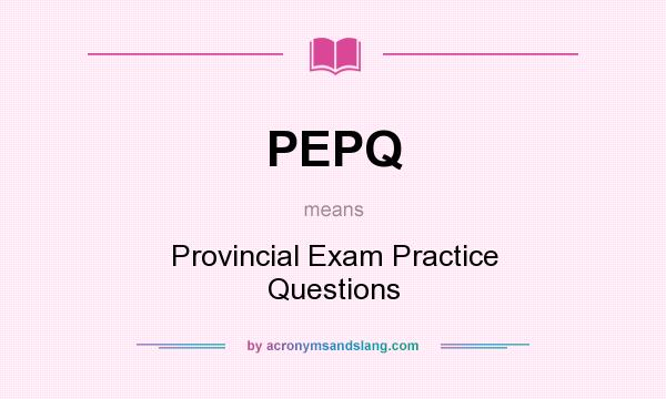 What does PEPQ mean? It stands for Provincial Exam Practice Questions