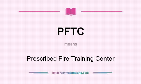 What does PFTC mean? It stands for Prescribed Fire Training Center